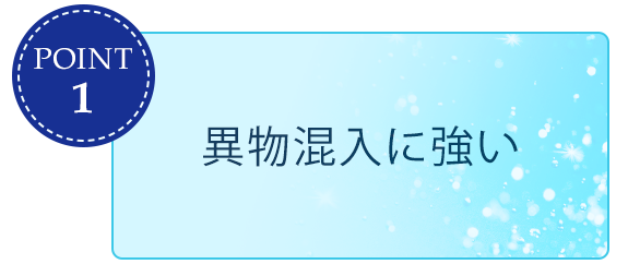 異物混入に強い